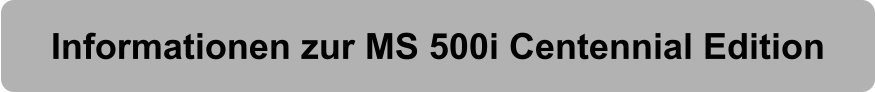 Informationen zur MS 500i Centennial Edition