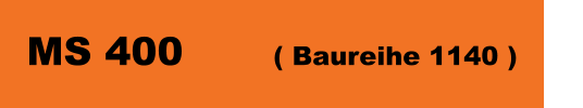 MS 400 		( Baureihe 1140 )