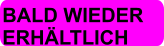 BALD WIEDER  ERHÄLTLICH