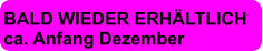 BALD WIEDER ERHÄLTLICH ca. Anfang Dezember