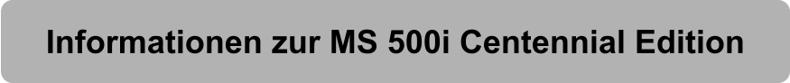 Informationen zur MS 500i Centennial Edition